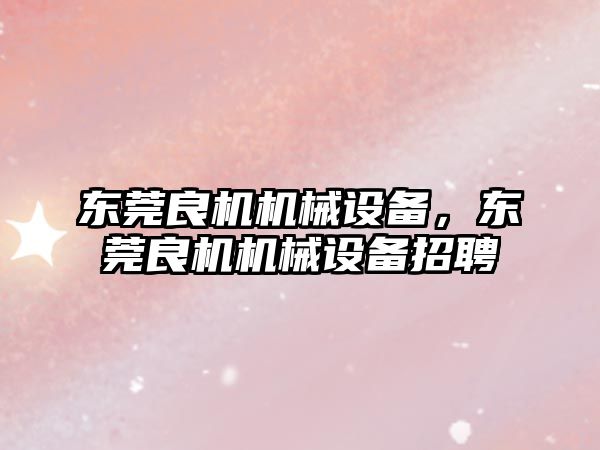 東莞良機機械設備，東莞良機機械設備招聘