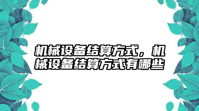 機械設(shè)備結(jié)算方式，機械設(shè)備結(jié)算方式有哪些