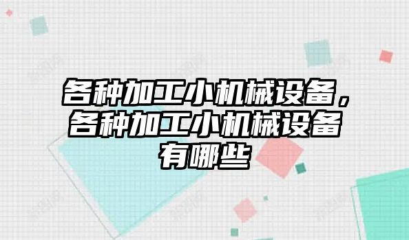 各種加工小機械設(shè)備，各種加工小機械設(shè)備有哪些