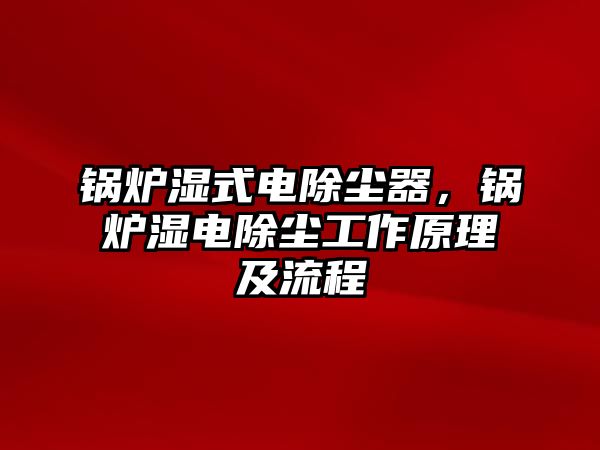 鍋爐濕式電除塵器，鍋爐濕電除塵工作原理及流程