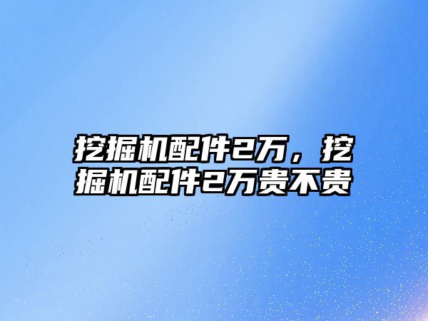 挖掘機配件2萬，挖掘機配件2萬貴不貴