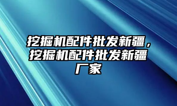 挖掘機(jī)配件批發(fā)新疆，挖掘機(jī)配件批發(fā)新疆廠家