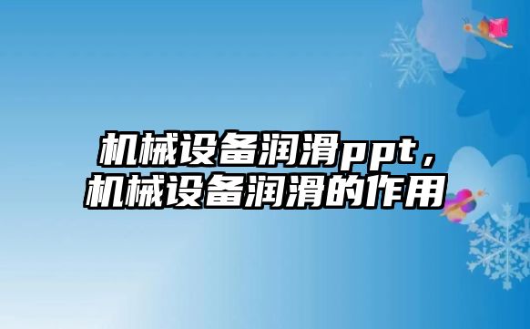 機械設(shè)備潤滑ppt，機械設(shè)備潤滑的作用