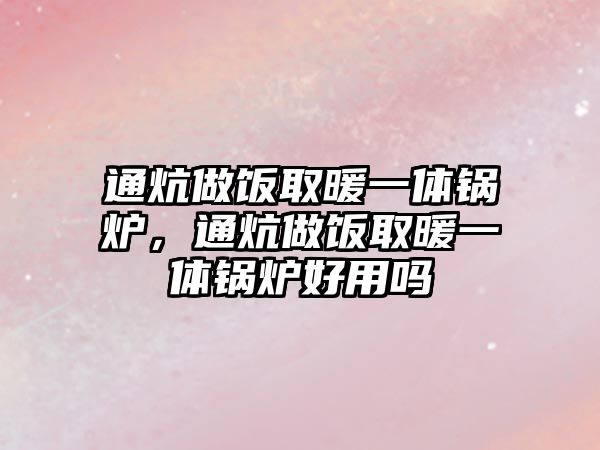 通炕做飯取暖一體鍋爐，通炕做飯取暖一體鍋爐好用嗎