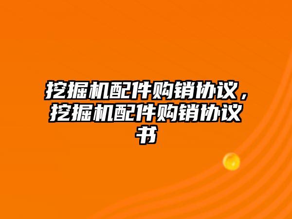 挖掘機配件購銷協議，挖掘機配件購銷協議書