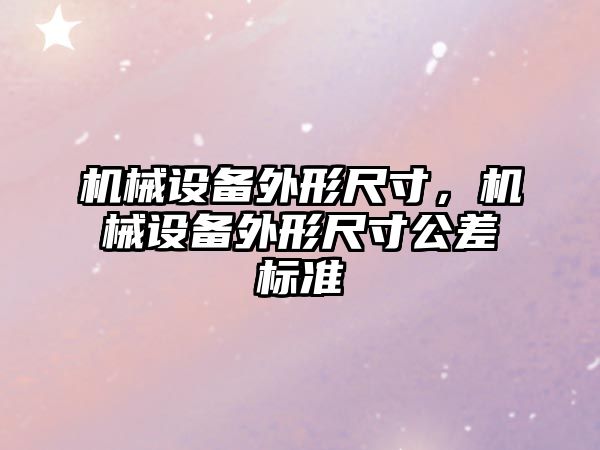 機械設備外形尺寸，機械設備外形尺寸公差標準