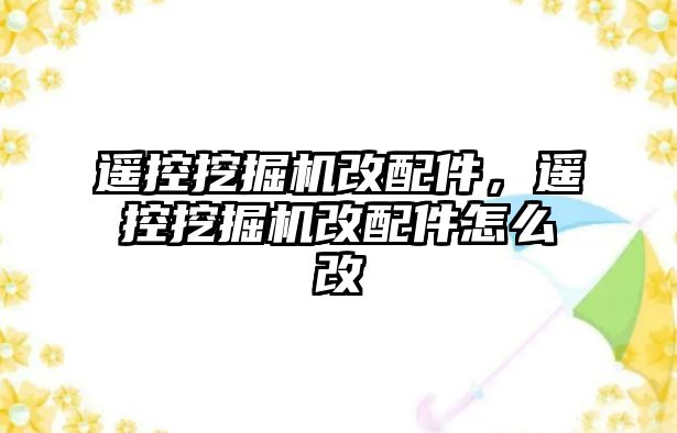 遙控挖掘機改配件，遙控挖掘機改配件怎么改