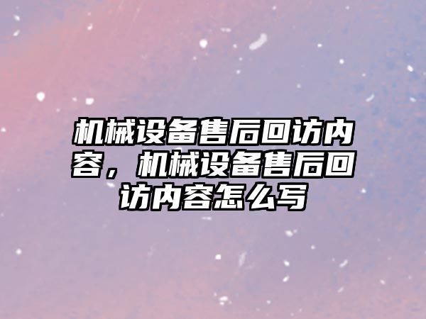 機械設(shè)備售后回訪內(nèi)容，機械設(shè)備售后回訪內(nèi)容怎么寫