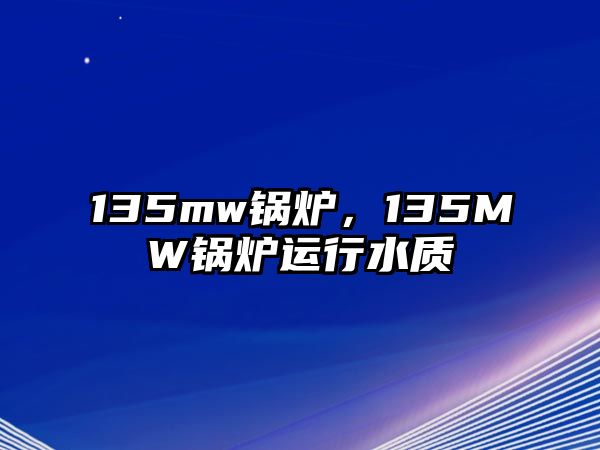 135mw鍋爐，135MW鍋爐運(yùn)行水質(zhì)