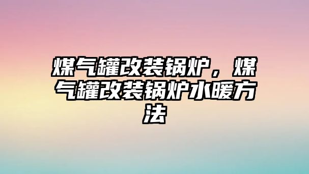 煤氣罐改裝鍋爐，煤氣罐改裝鍋爐水暖方法