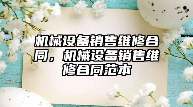 機械設(shè)備銷售維修合同，機械設(shè)備銷售維修合同范本