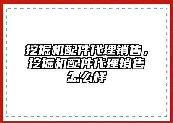 挖掘機(jī)配件代理銷售，挖掘機(jī)配件代理銷售怎么樣