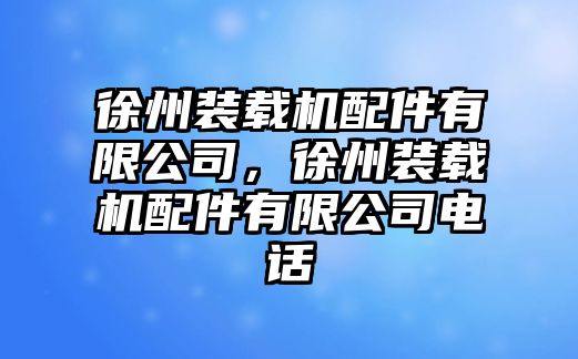 徐州裝載機(jī)配件有限公司，徐州裝載機(jī)配件有限公司電話