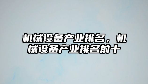 機(jī)械設(shè)備產(chǎn)業(yè)排名，機(jī)械設(shè)備產(chǎn)業(yè)排名前十