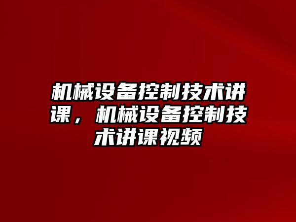 機(jī)械設(shè)備控制技術(shù)講課，機(jī)械設(shè)備控制技術(shù)講課視頻