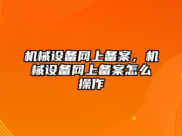 機械設備網(wǎng)上備案，機械設備網(wǎng)上備案怎么操作