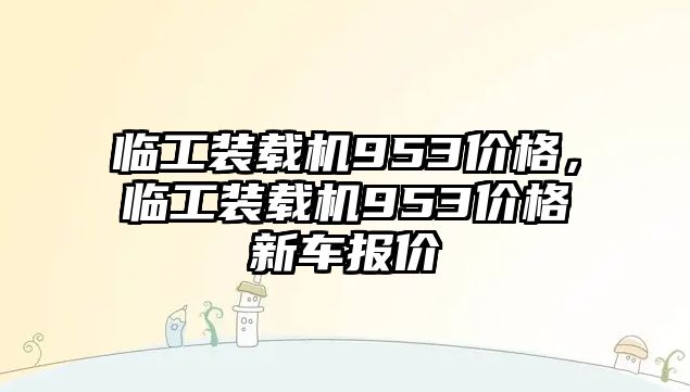 臨工裝載機953價格，臨工裝載機953價格新車報價