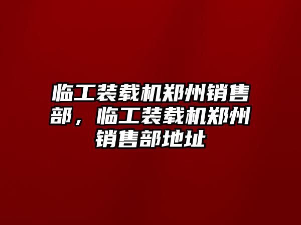 臨工裝載機鄭州銷售部，臨工裝載機鄭州銷售部地址