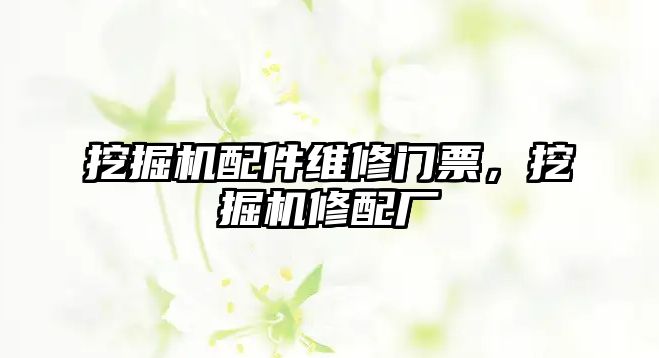 挖掘機配件維修門票，挖掘機修配廠