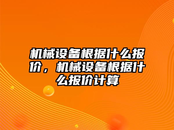 機(jī)械設(shè)備根據(jù)什么報價，機(jī)械設(shè)備根據(jù)什么報價計算