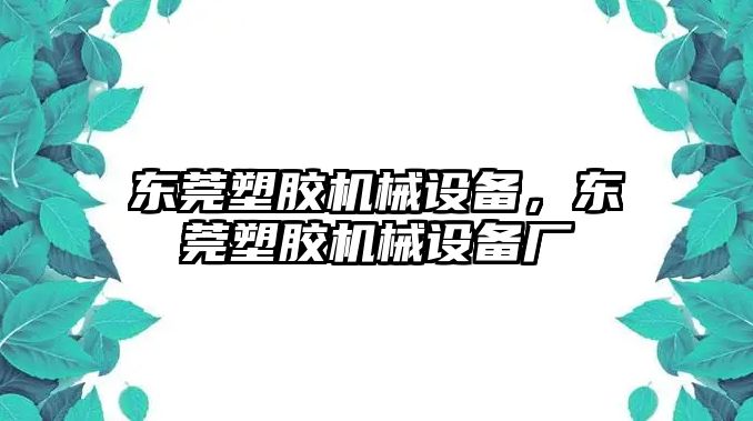 東莞塑膠機械設(shè)備，東莞塑膠機械設(shè)備廠