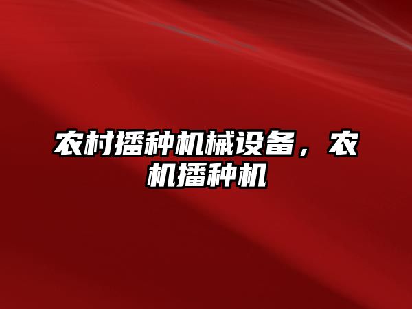 農(nóng)村播種機械設(shè)備，農(nóng)機播種機