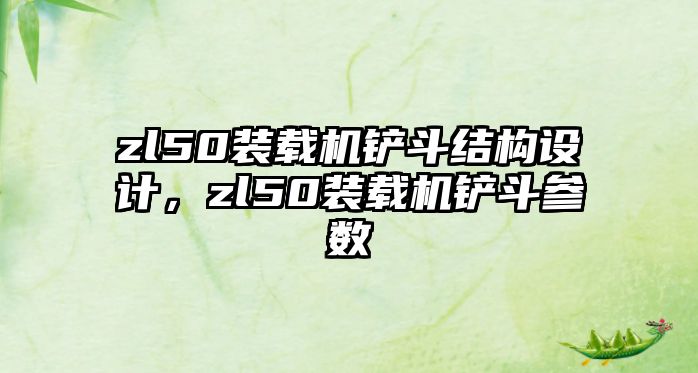 zl50裝載機鏟斗結(jié)構(gòu)設(shè)計，zl50裝載機鏟斗參數(shù)