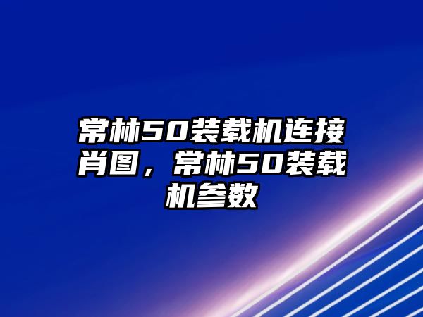 常林50裝載機連接肖圖，常林50裝載機參數(shù)