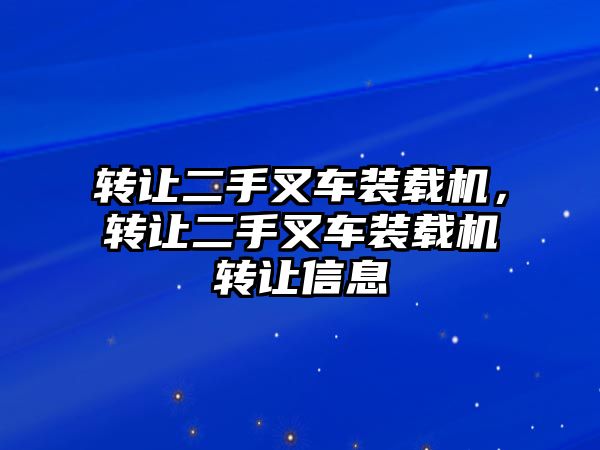 轉讓二手叉車裝載機，轉讓二手叉車裝載機轉讓信息