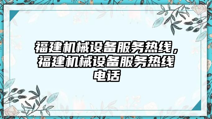 福建機械設(shè)備服務(wù)熱線，福建機械設(shè)備服務(wù)熱線電話