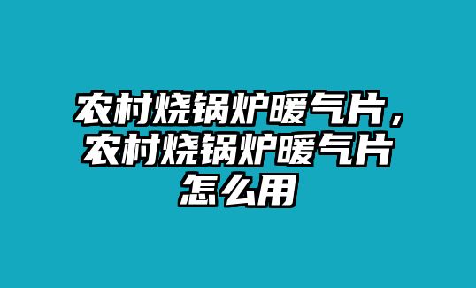 農(nóng)村燒鍋爐暖氣片，農(nóng)村燒鍋爐暖氣片怎么用