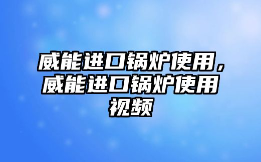 威能進(jìn)口鍋爐使用，威能進(jìn)口鍋爐使用視頻