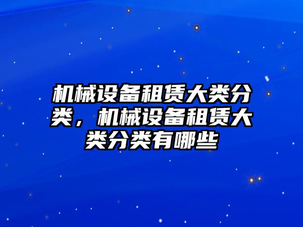 機械設備租賃大類分類，機械設備租賃大類分類有哪些