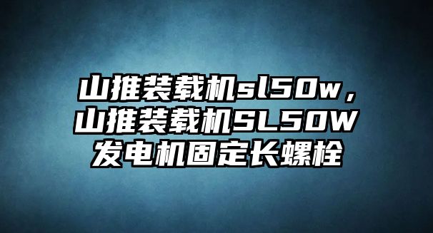 山推裝載機sl50w，山推裝載機SL50W發(fā)電機固定長螺栓