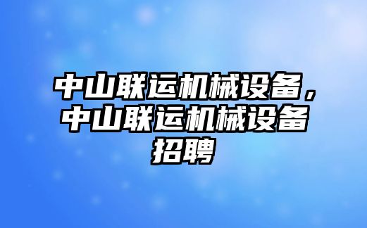 中山聯(lián)運(yùn)機(jī)械設(shè)備，中山聯(lián)運(yùn)機(jī)械設(shè)備招聘