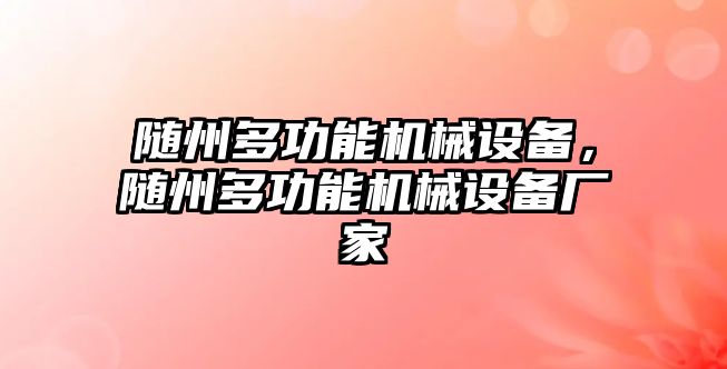 隨州多功能機(jī)械設(shè)備，隨州多功能機(jī)械設(shè)備廠家