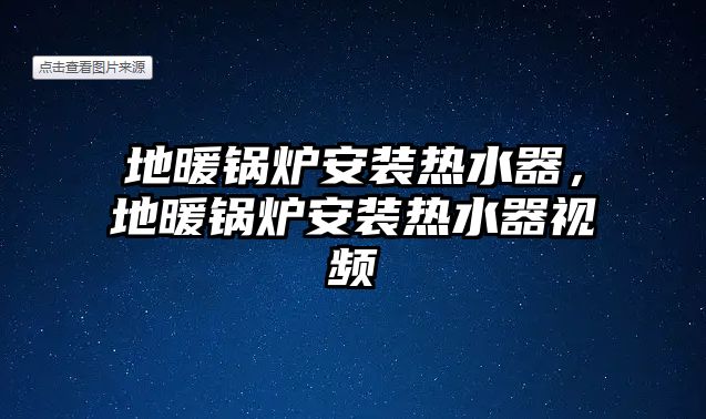 地暖鍋爐安裝熱水器，地暖鍋爐安裝熱水器視頻