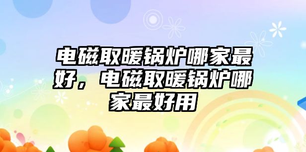 電磁取暖鍋爐哪家最好，電磁取暖鍋爐哪家最好用