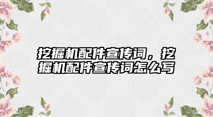 挖掘機配件宣傳詞，挖掘機配件宣傳詞怎么寫