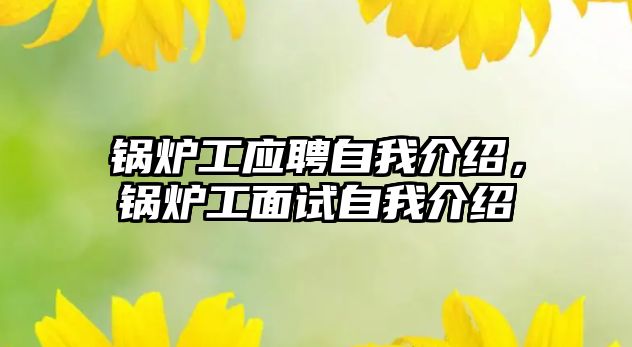 鍋爐工應(yīng)聘自我介紹，鍋爐工面試自我介紹