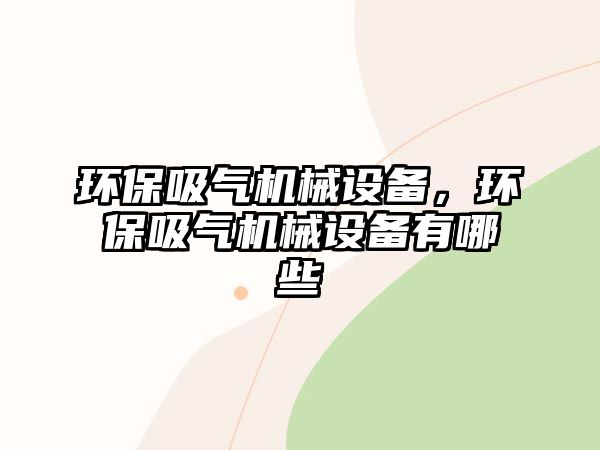 環(huán)保吸氣機械設備，環(huán)保吸氣機械設備有哪些