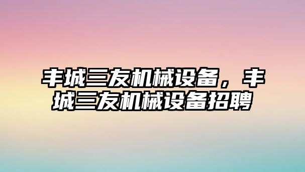 豐城三友機械設備，豐城三友機械設備招聘