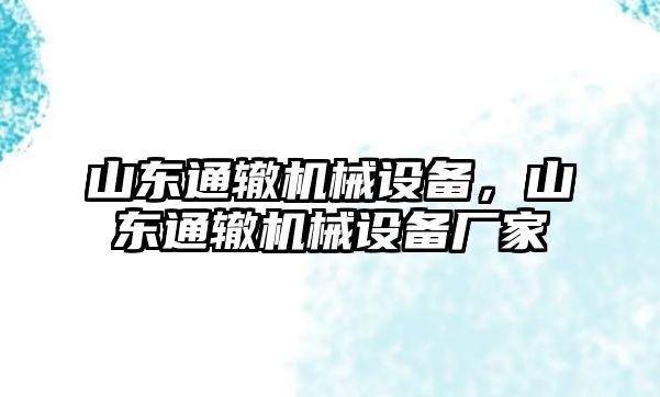 山東通轍機械設(shè)備，山東通轍機械設(shè)備廠家