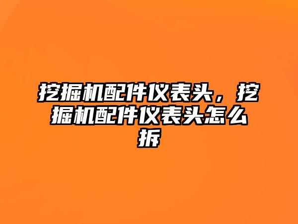 挖掘機配件儀表頭，挖掘機配件儀表頭怎么拆