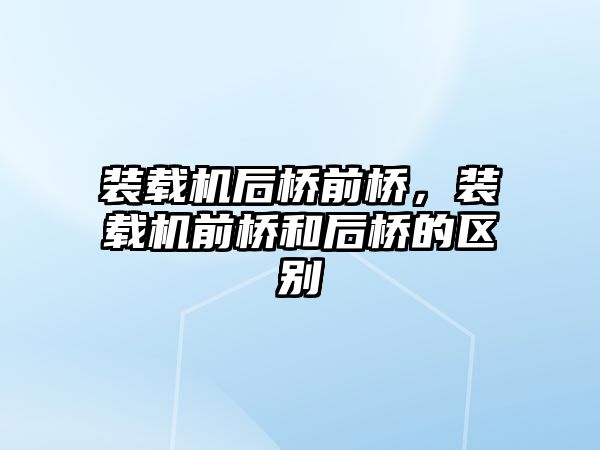 裝載機后橋前橋，裝載機前橋和后橋的區(qū)別