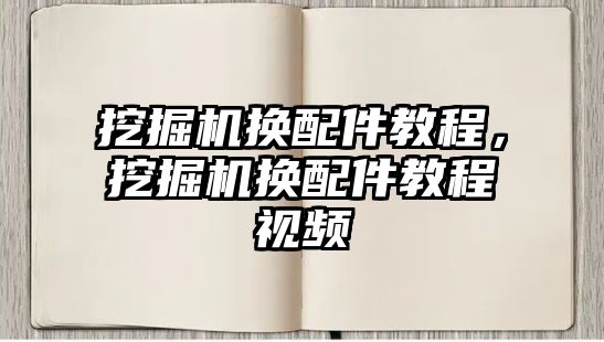 挖掘機換配件教程，挖掘機換配件教程視頻