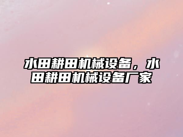 水田耕田機械設(shè)備，水田耕田機械設(shè)備廠家