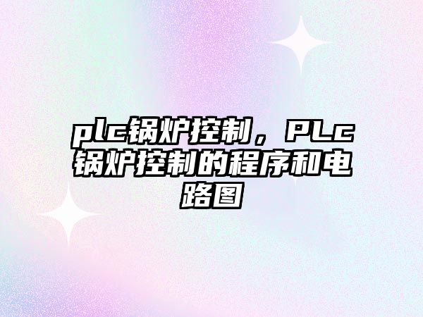 plc鍋爐控制，PLc鍋爐控制的程序和電路圖