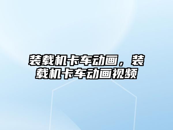 裝載機卡車動畫，裝載機卡車動畫視頻