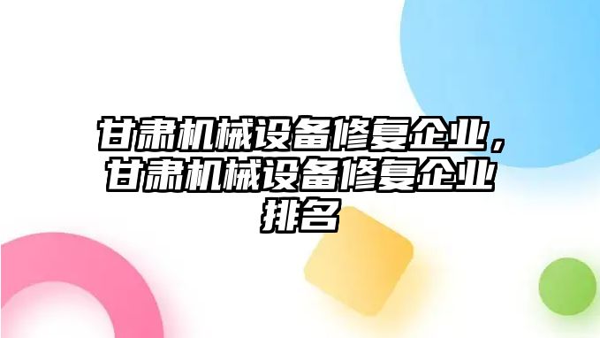 甘肅機械設(shè)備修復(fù)企業(yè)，甘肅機械設(shè)備修復(fù)企業(yè)排名